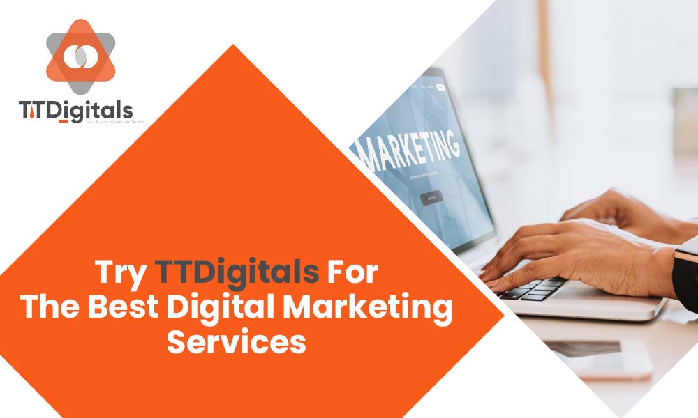 Try TTDigitals For The Best Digital Marketing Services